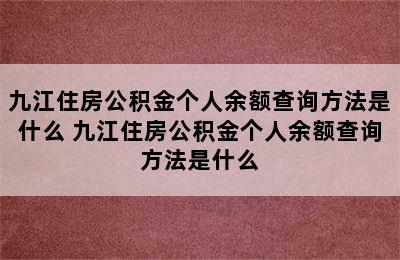 九江住房公积金个人余额查询方法是什么 九江住房公积金个人余额查询方法是什么